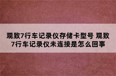 观致7行车记录仪存储卡型号 观致7行车记录仪未连接是怎么回事